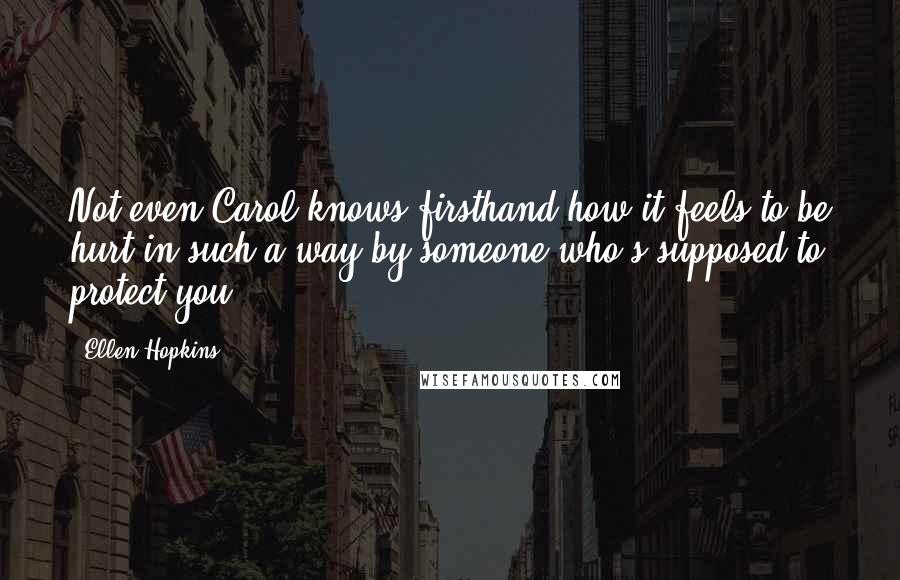 Ellen Hopkins Quotes: Not even Carol knows firsthand how it feels to be hurt in such a way by someone who's supposed to protect you