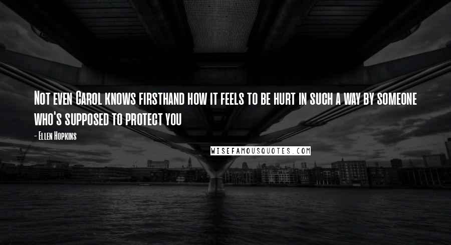 Ellen Hopkins Quotes: Not even Carol knows firsthand how it feels to be hurt in such a way by someone who's supposed to protect you