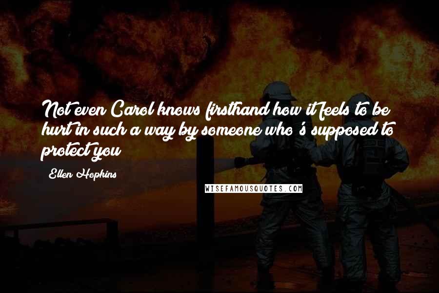 Ellen Hopkins Quotes: Not even Carol knows firsthand how it feels to be hurt in such a way by someone who's supposed to protect you