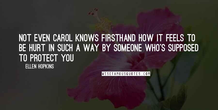 Ellen Hopkins Quotes: Not even Carol knows firsthand how it feels to be hurt in such a way by someone who's supposed to protect you