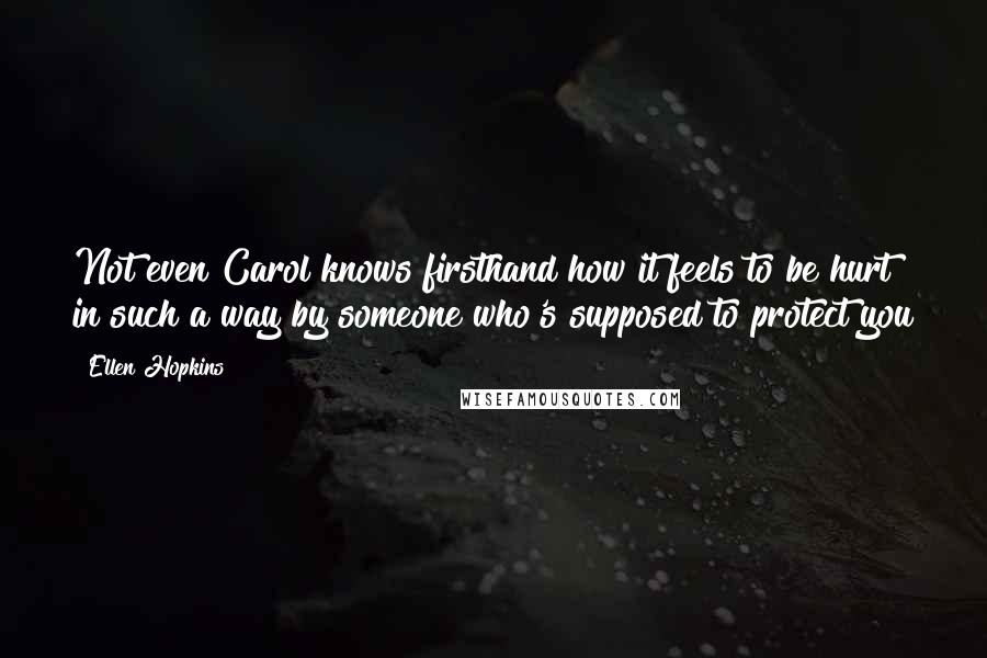 Ellen Hopkins Quotes: Not even Carol knows firsthand how it feels to be hurt in such a way by someone who's supposed to protect you