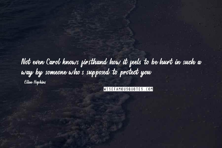 Ellen Hopkins Quotes: Not even Carol knows firsthand how it feels to be hurt in such a way by someone who's supposed to protect you