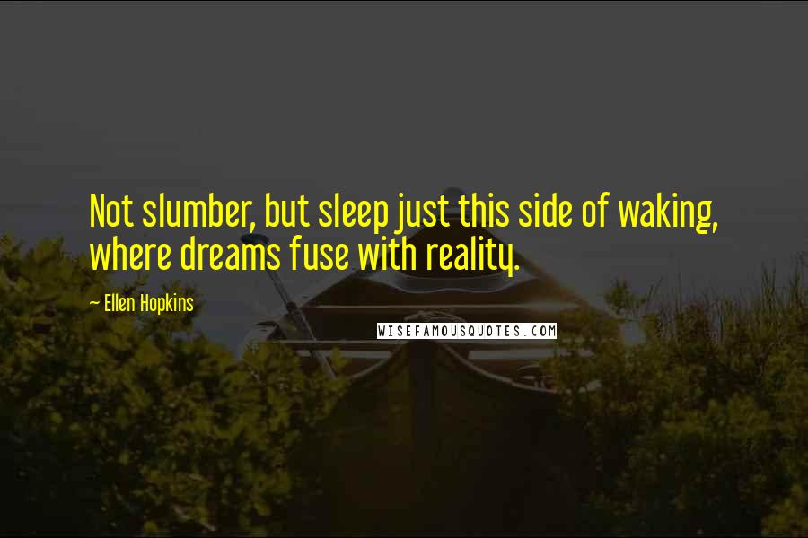 Ellen Hopkins Quotes: Not slumber, but sleep just this side of waking, where dreams fuse with reality.