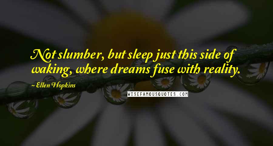 Ellen Hopkins Quotes: Not slumber, but sleep just this side of waking, where dreams fuse with reality.