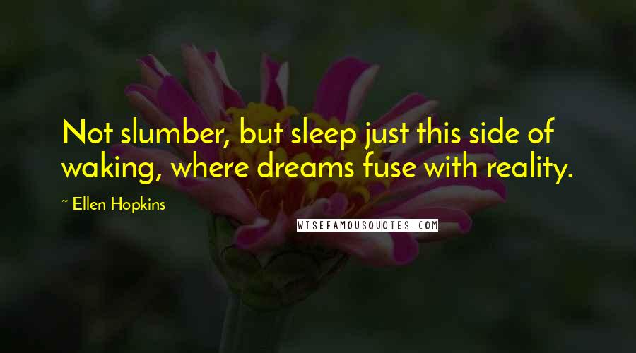 Ellen Hopkins Quotes: Not slumber, but sleep just this side of waking, where dreams fuse with reality.