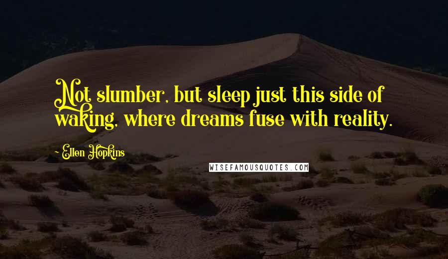 Ellen Hopkins Quotes: Not slumber, but sleep just this side of waking, where dreams fuse with reality.