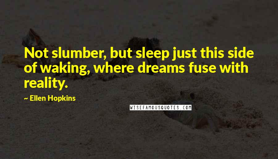 Ellen Hopkins Quotes: Not slumber, but sleep just this side of waking, where dreams fuse with reality.