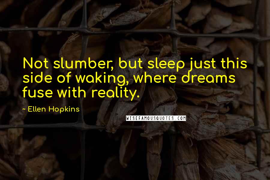 Ellen Hopkins Quotes: Not slumber, but sleep just this side of waking, where dreams fuse with reality.