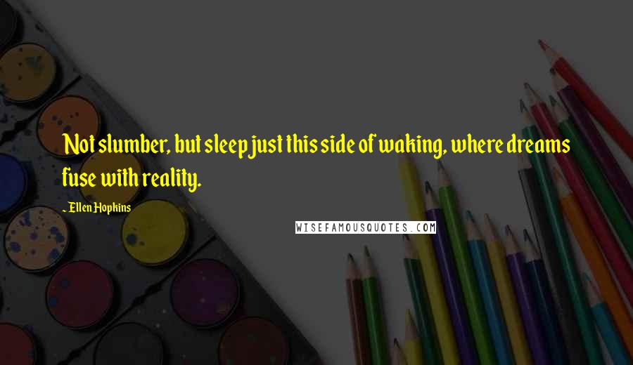 Ellen Hopkins Quotes: Not slumber, but sleep just this side of waking, where dreams fuse with reality.