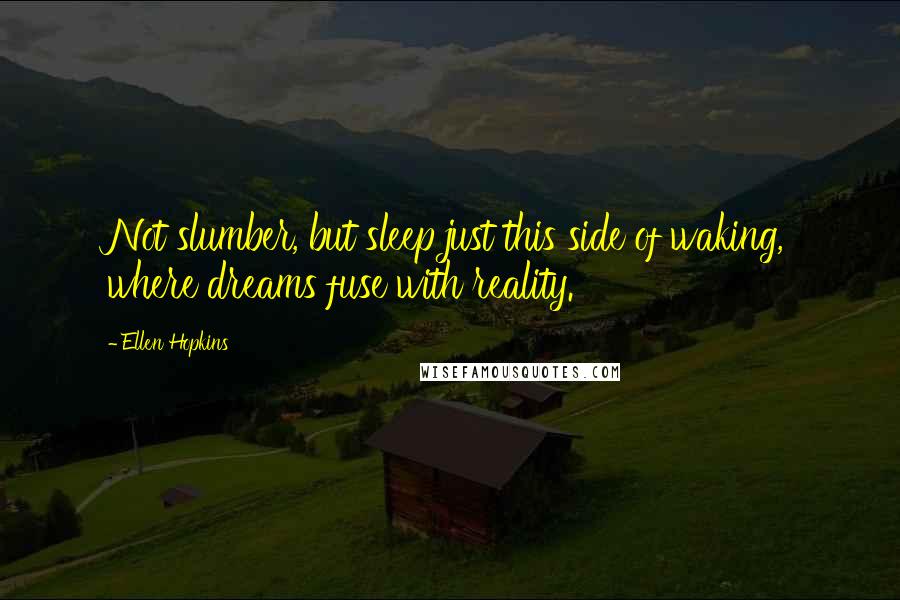 Ellen Hopkins Quotes: Not slumber, but sleep just this side of waking, where dreams fuse with reality.