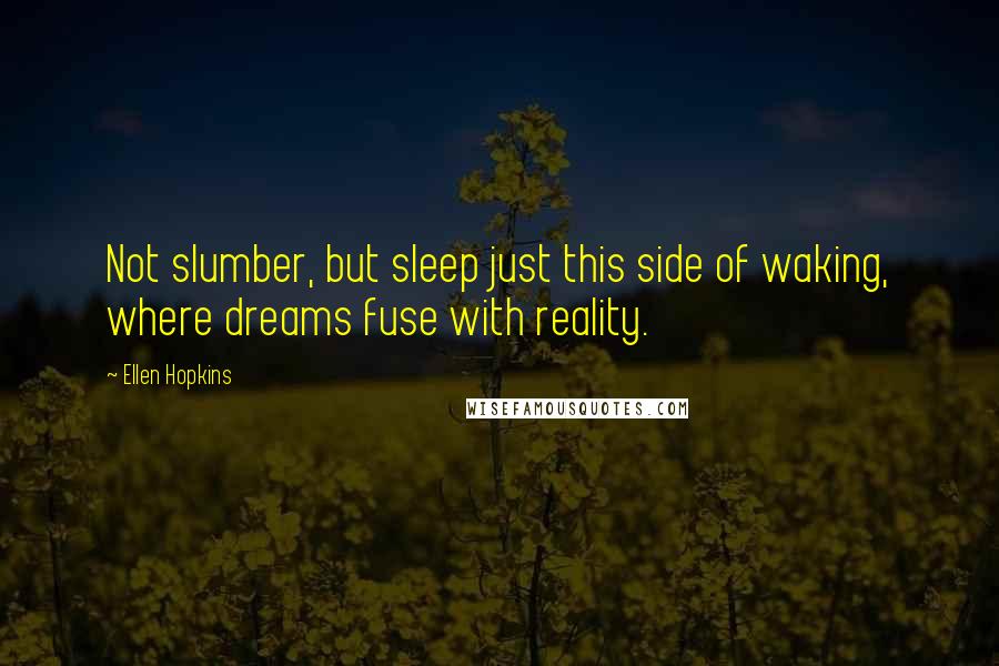 Ellen Hopkins Quotes: Not slumber, but sleep just this side of waking, where dreams fuse with reality.