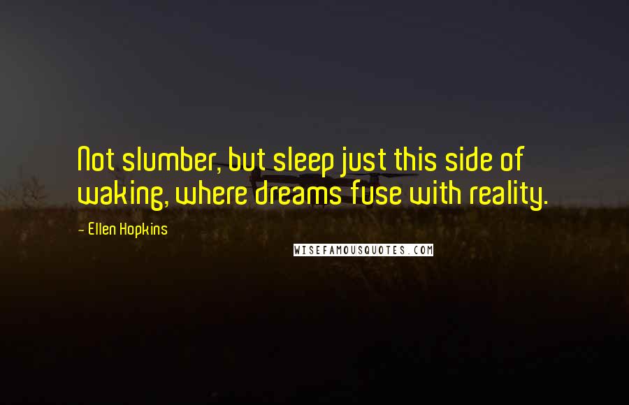 Ellen Hopkins Quotes: Not slumber, but sleep just this side of waking, where dreams fuse with reality.