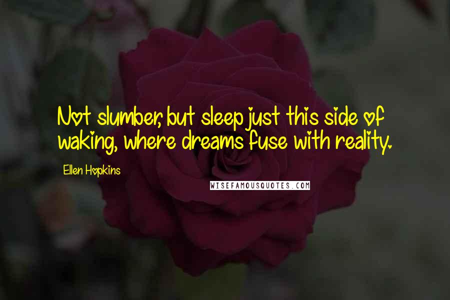 Ellen Hopkins Quotes: Not slumber, but sleep just this side of waking, where dreams fuse with reality.