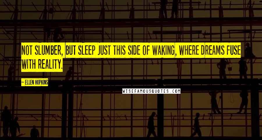 Ellen Hopkins Quotes: Not slumber, but sleep just this side of waking, where dreams fuse with reality.