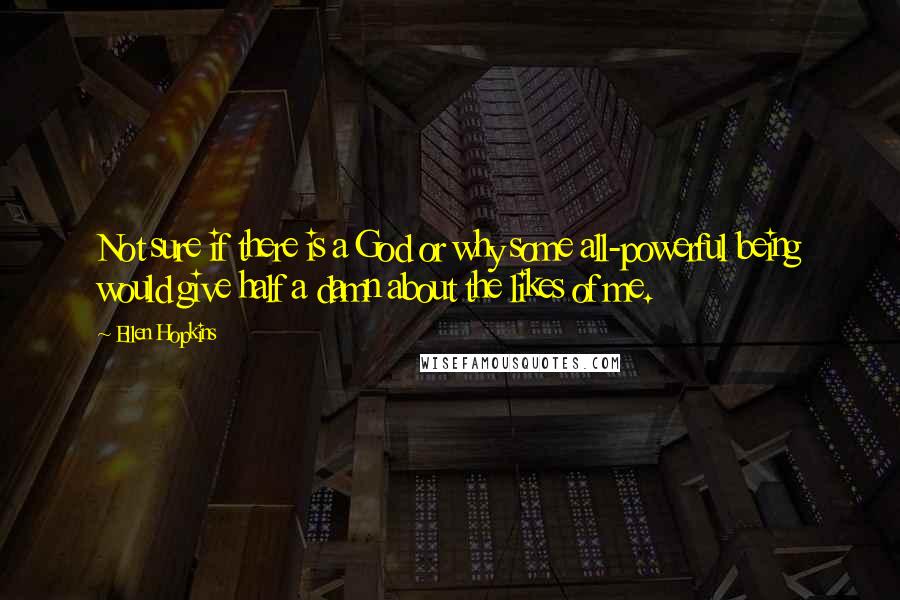 Ellen Hopkins Quotes: Not sure if there is a God or why some all-powerful being would give half a damn about the likes of me.