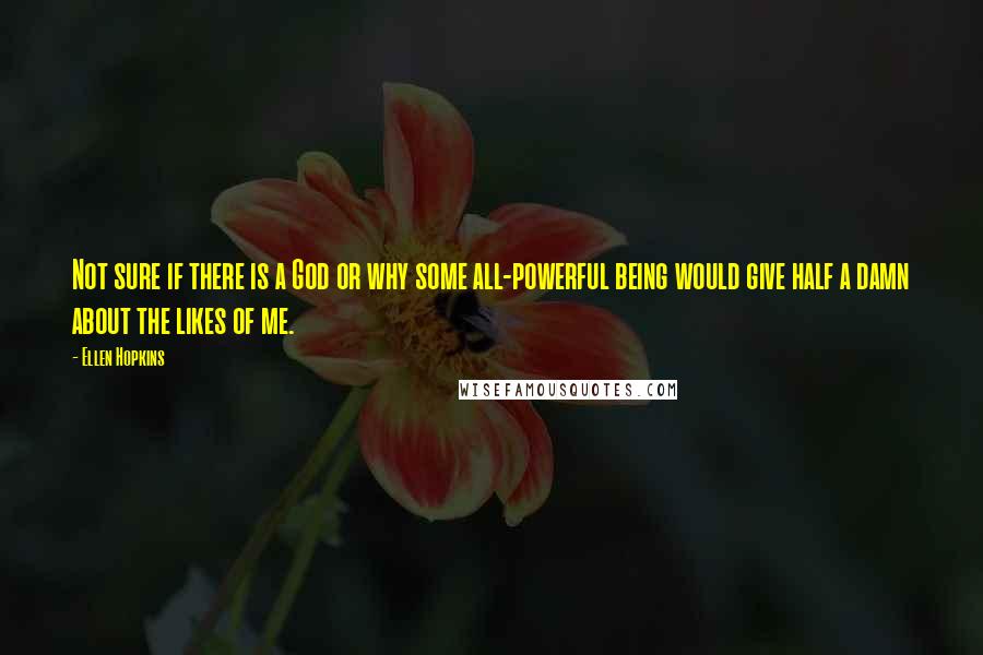 Ellen Hopkins Quotes: Not sure if there is a God or why some all-powerful being would give half a damn about the likes of me.