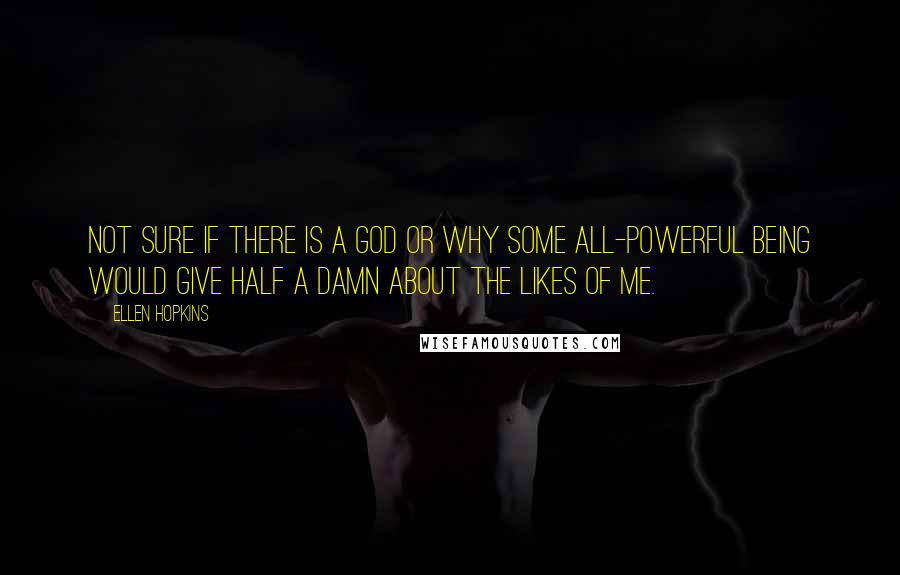 Ellen Hopkins Quotes: Not sure if there is a God or why some all-powerful being would give half a damn about the likes of me.