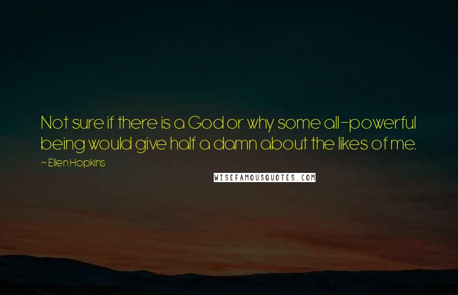 Ellen Hopkins Quotes: Not sure if there is a God or why some all-powerful being would give half a damn about the likes of me.