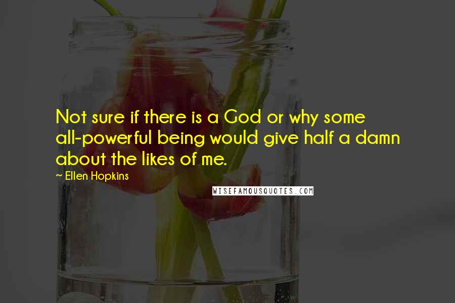 Ellen Hopkins Quotes: Not sure if there is a God or why some all-powerful being would give half a damn about the likes of me.