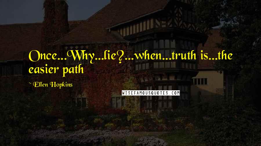 Ellen Hopkins Quotes: Once...Why...lie?...when...truth is...the easier path