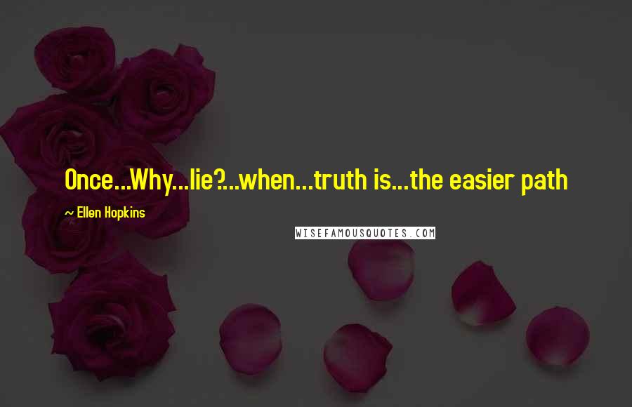 Ellen Hopkins Quotes: Once...Why...lie?...when...truth is...the easier path