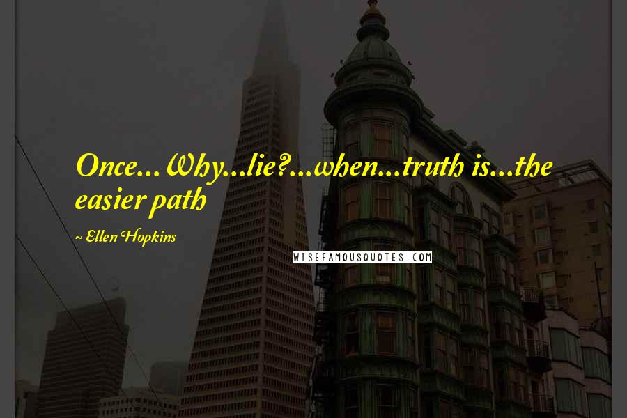 Ellen Hopkins Quotes: Once...Why...lie?...when...truth is...the easier path