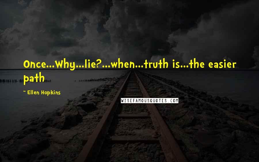 Ellen Hopkins Quotes: Once...Why...lie?...when...truth is...the easier path