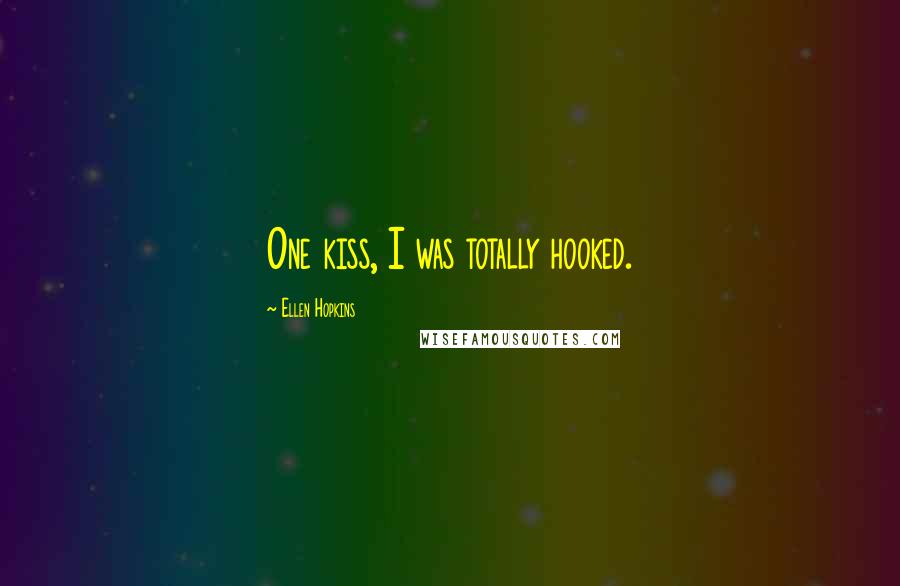 Ellen Hopkins Quotes: One kiss, I was totally hooked.