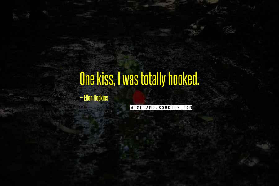 Ellen Hopkins Quotes: One kiss, I was totally hooked.