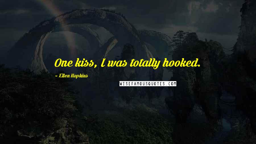 Ellen Hopkins Quotes: One kiss, I was totally hooked.