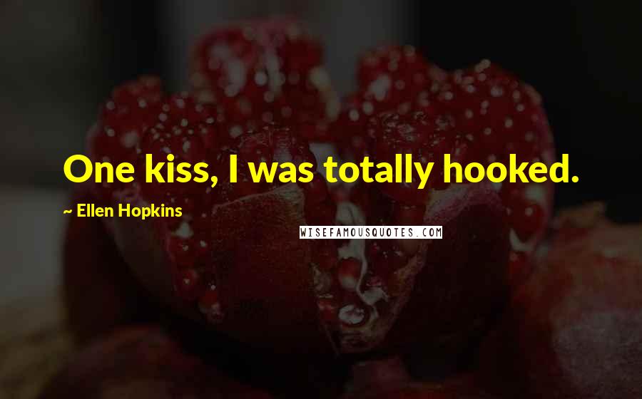 Ellen Hopkins Quotes: One kiss, I was totally hooked.