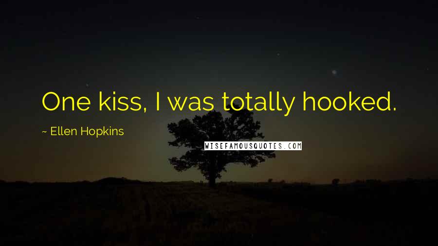 Ellen Hopkins Quotes: One kiss, I was totally hooked.
