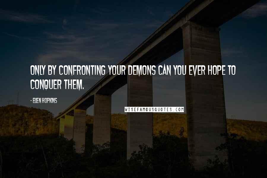 Ellen Hopkins Quotes: Only by confronting your demons can you ever hope to conquer them.