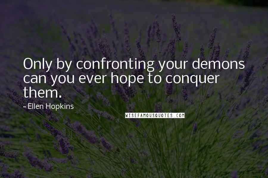 Ellen Hopkins Quotes: Only by confronting your demons can you ever hope to conquer them.