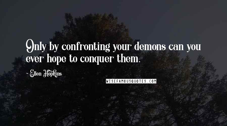 Ellen Hopkins Quotes: Only by confronting your demons can you ever hope to conquer them.