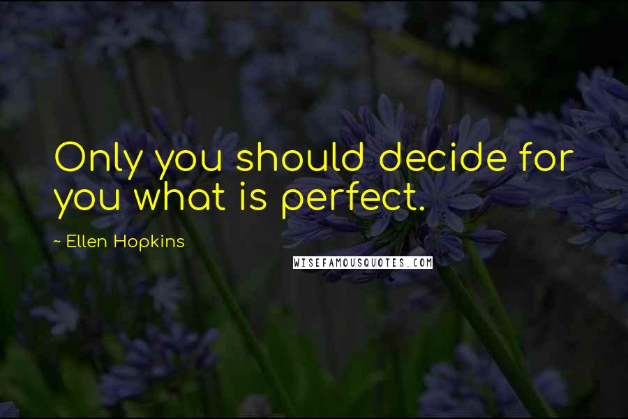 Ellen Hopkins Quotes: Only you should decide for you what is perfect.