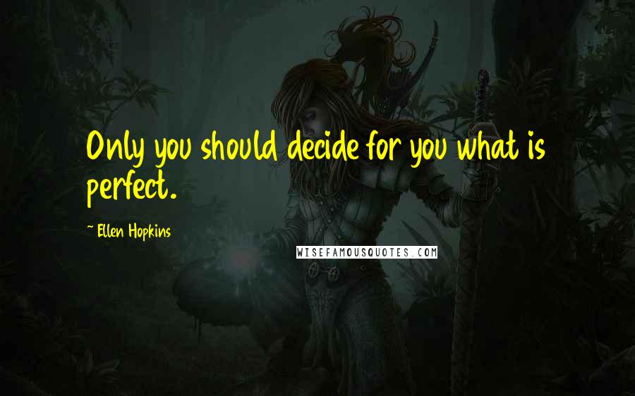 Ellen Hopkins Quotes: Only you should decide for you what is perfect.