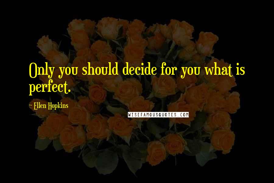 Ellen Hopkins Quotes: Only you should decide for you what is perfect.