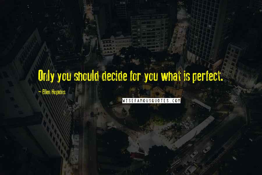 Ellen Hopkins Quotes: Only you should decide for you what is perfect.