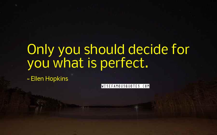 Ellen Hopkins Quotes: Only you should decide for you what is perfect.