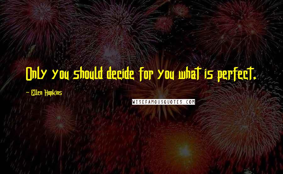 Ellen Hopkins Quotes: Only you should decide for you what is perfect.