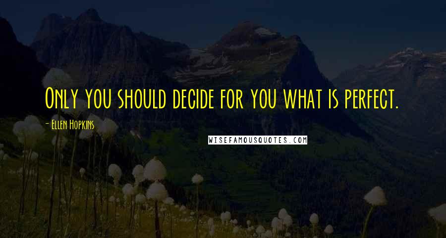 Ellen Hopkins Quotes: Only you should decide for you what is perfect.