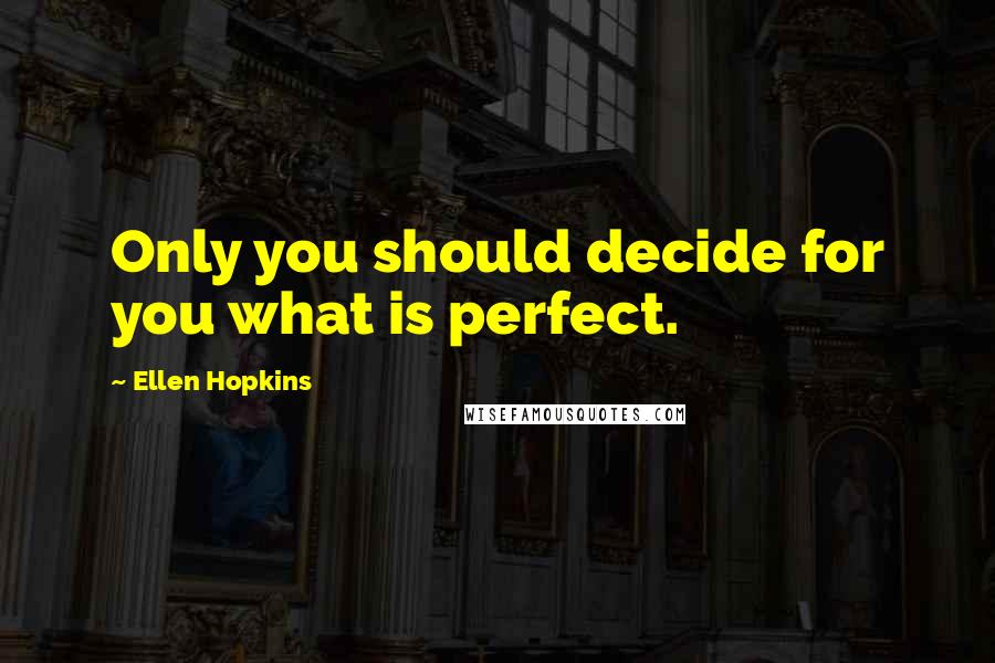 Ellen Hopkins Quotes: Only you should decide for you what is perfect.