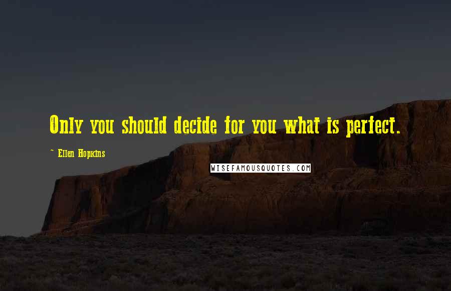 Ellen Hopkins Quotes: Only you should decide for you what is perfect.