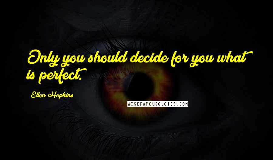 Ellen Hopkins Quotes: Only you should decide for you what is perfect.