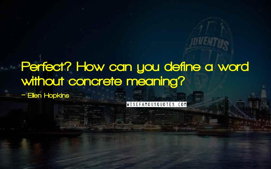 Ellen Hopkins Quotes: Perfect? How can you define a word without concrete meaning?