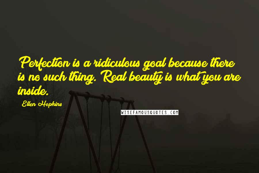 Ellen Hopkins Quotes: Perfection is a ridiculous goal because there is no such thing. Real beauty is what you are inside.