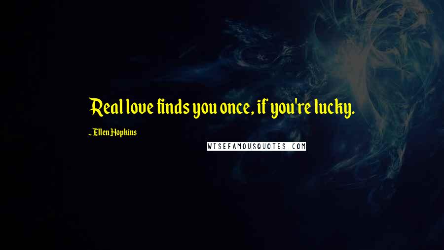 Ellen Hopkins Quotes: Real love finds you once, if you're lucky.