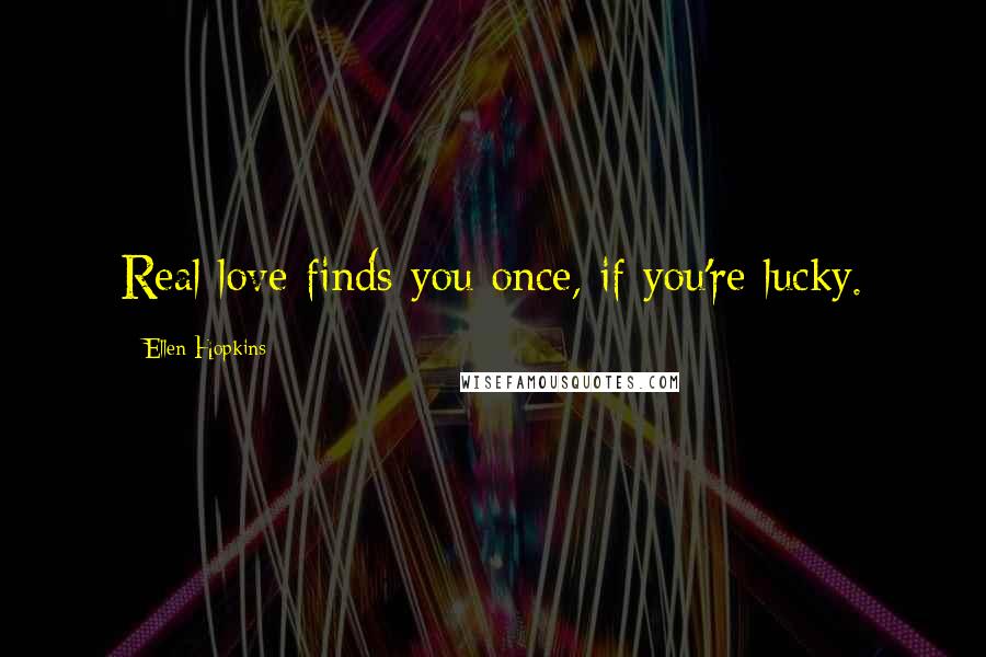 Ellen Hopkins Quotes: Real love finds you once, if you're lucky.