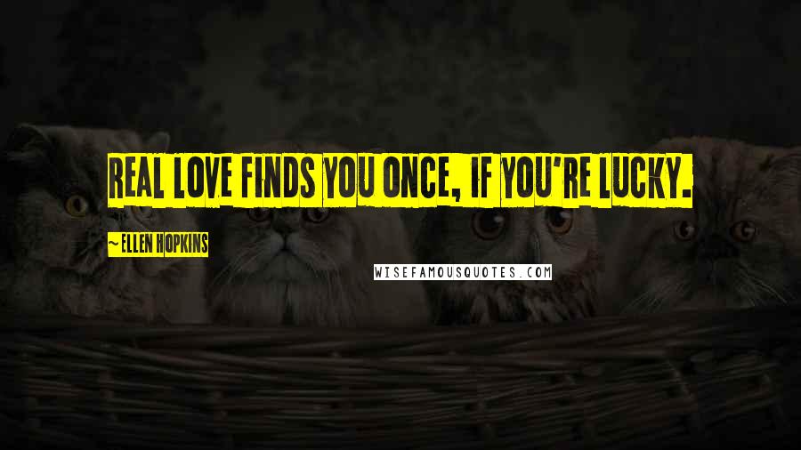 Ellen Hopkins Quotes: Real love finds you once, if you're lucky.